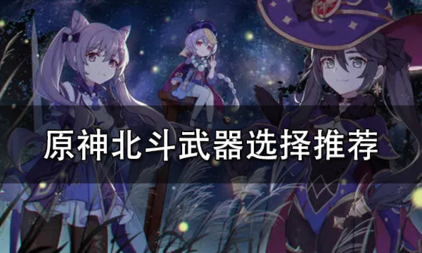 原神北斗武器推荐_原神北斗武器推荐_原神北斗武器推荐