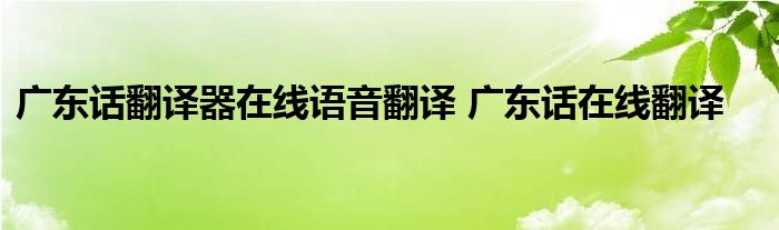 粤语翻译器在线翻译_粤语翻译器_粤语翻译器语音